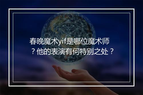 春晚魔术yif是哪位魔术师？他的表演有何特别之处？