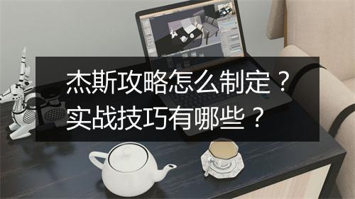 杰斯攻略怎么制定？实战技巧有哪些？