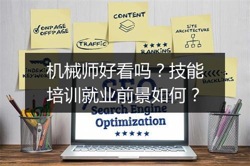 机械师好看吗？技能培训就业前景如何？