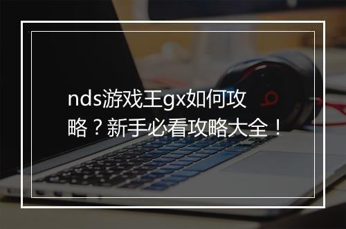 nds游戏王gx如何攻略？新手必看攻略大全！