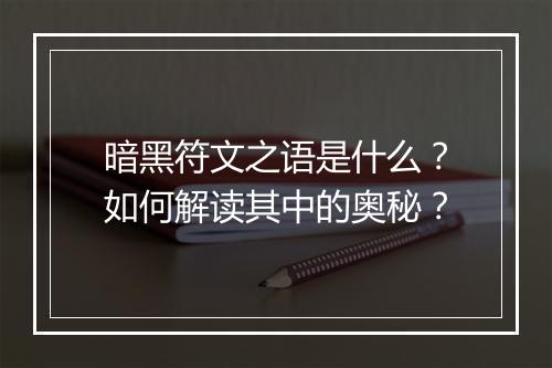 暗黑符文之语是什么？如何解读其中的奥秘？