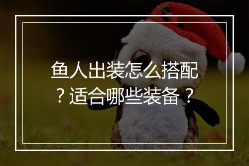 鱼人出装怎么搭配？适合哪些装备？