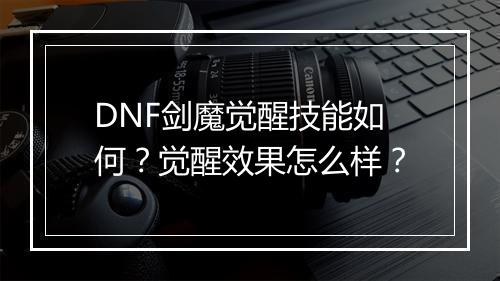 DNF剑魔觉醒技能如何？觉醒效果怎么样？