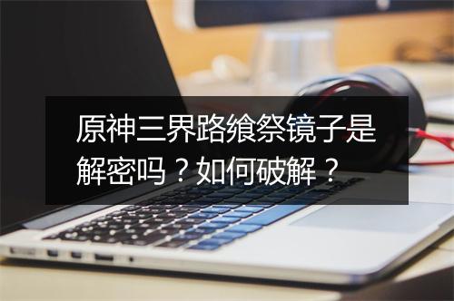原神三界路飨祭镜子是解密吗？如何破解？