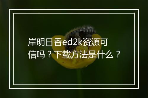 岸明日香ed2k资源可信吗？下载方法是什么？