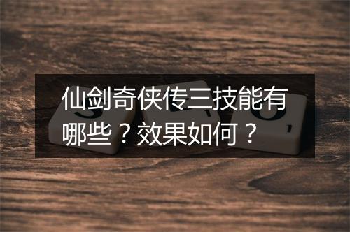 仙剑奇侠传三技能有哪些？效果如何？