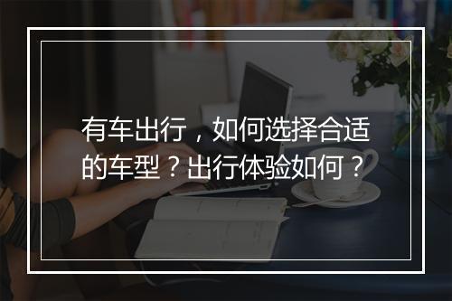 有车出行，如何选择合适的车型？出行体验如何？