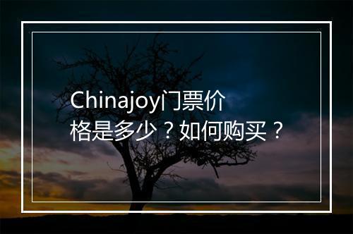 Chinajoy门票价格是多少？如何购买？