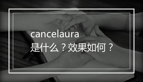 cancelaura是什么？效果如何？
