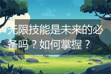 无限技能是未来的必备吗？如何掌握？