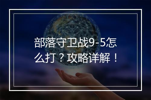 部落守卫战9-5怎么打？攻略详解！