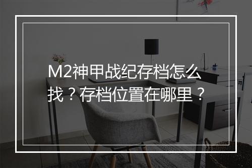 M2神甲战纪存档怎么找？存档位置在哪里？