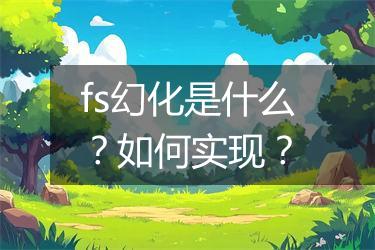 fs幻化是什么？如何实现？