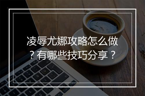 凌辱尤娜攻略怎么做？有哪些技巧分享？