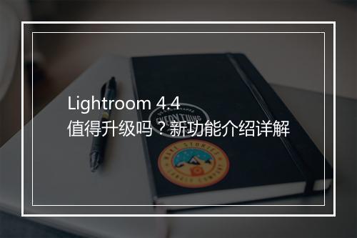 Lightroom 4.4 值得升级吗？新功能介绍详解