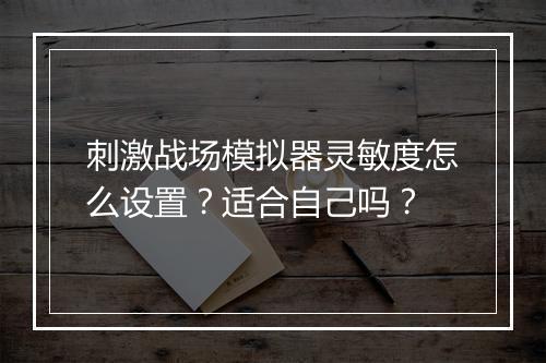 刺激战场模拟器灵敏度怎么设置？适合自己吗？