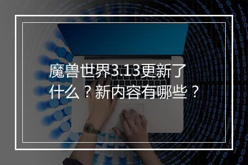 魔兽世界3.13更新了什么？新内容有哪些？
