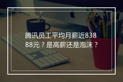 腾讯员工平均月薪近83888元？是高薪还是泡沫？