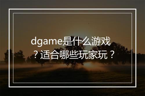 dgame是什么游戏？适合哪些玩家玩？
