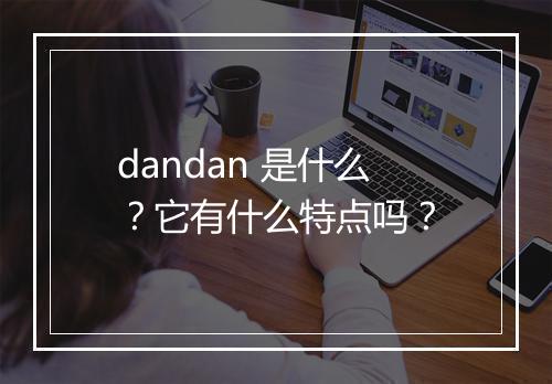 dandan 是什么？它有什么特点吗？