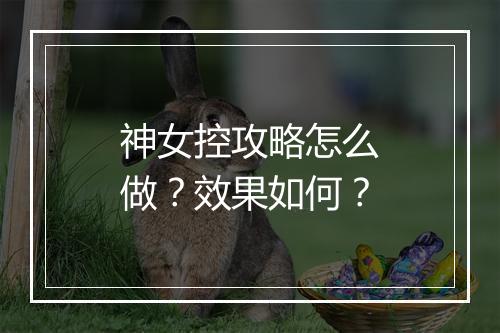 神女控攻略怎么做？效果如何？