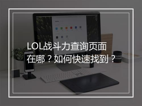 LOL战斗力查询页面在哪？如何快速找到？