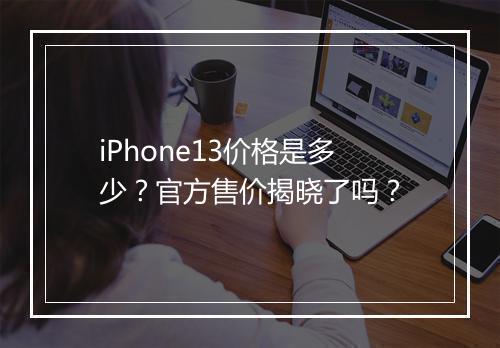 iPhone13价格是多少？官方售价揭晓了吗？