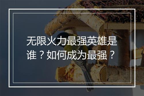 无限火力最强英雄是谁？如何成为最强？
