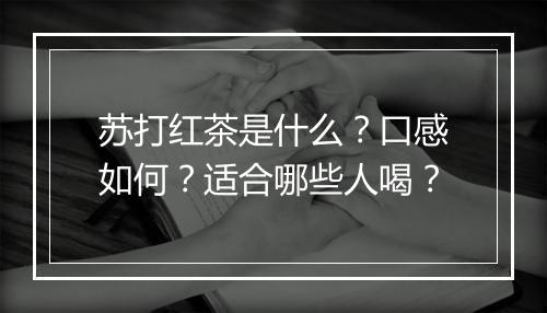 苏打红茶是什么？口感如何？适合哪些人喝？