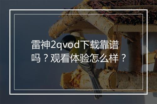 雷神2qvod下载靠谱吗？观看体验怎么样？