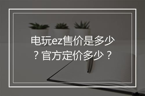 电玩ez售价是多少？官方定价多少？