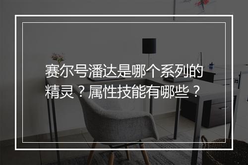 赛尔号潘达是哪个系列的精灵？属性技能有哪些？