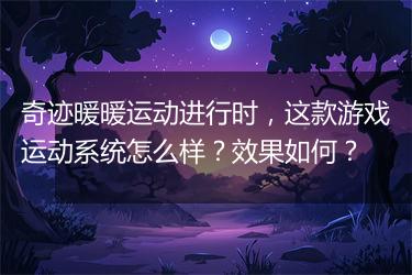 奇迹暖暖运动进行时，这款游戏运动系统怎么样？效果如何？