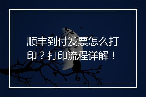 顺丰到付发票怎么打印？打印流程详解！