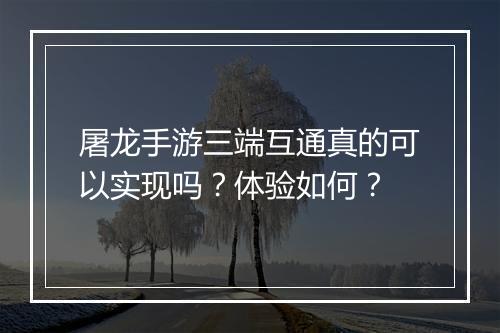 屠龙手游三端互通真的可以实现吗？体验如何？