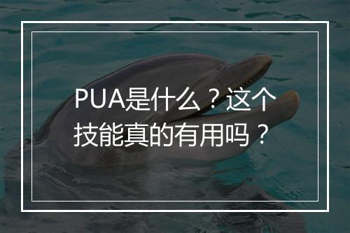 PUA是什么？这个技能真的有用吗？