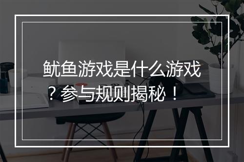 鱿鱼游戏是什么游戏？参与规则揭秘！