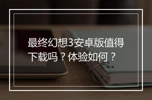 最终幻想3安卓版值得下载吗？体验如何？
