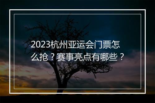 2023杭州亚运会门票怎么抢？赛事亮点有哪些？