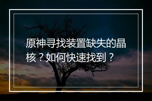 原神寻找装置缺失的晶核？如何快速找到？