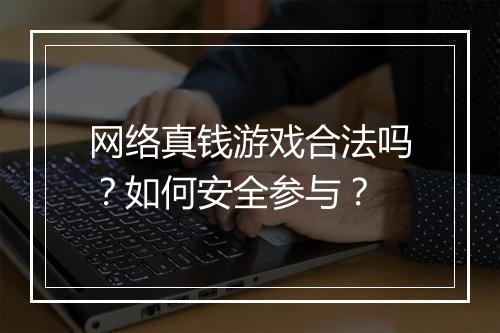 网络真钱游戏合法吗？如何安全参与？