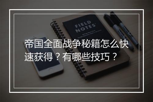 帝国全面战争秘籍怎么快速获得？有哪些技巧？