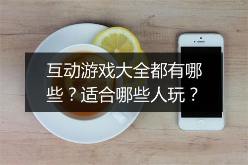 互动游戏大全都有哪些？适合哪些人玩？