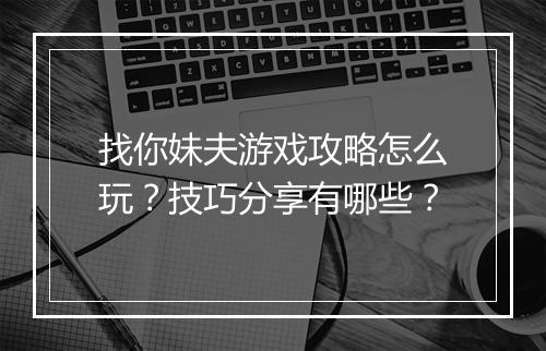 找你妹夫游戏攻略怎么玩？技巧分享有哪些？