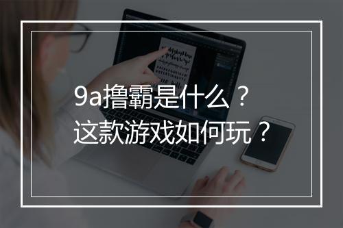 9a撸霸是什么？这款游戏如何玩？