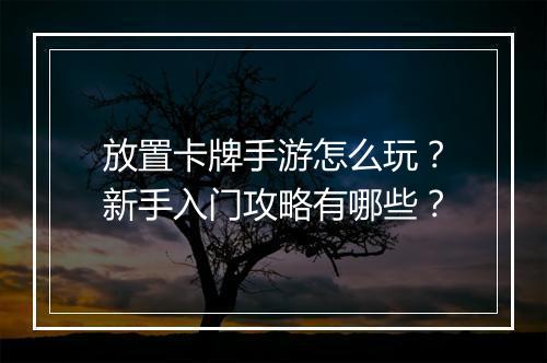 放置卡牌手游怎么玩？新手入门攻略有哪些？