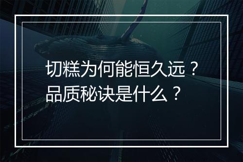 切糕为何能恒久远？品质秘诀是什么？