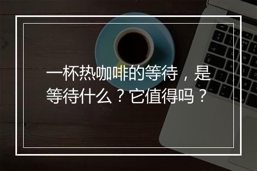 一杯热咖啡的等待，是等待什么？它值得吗？