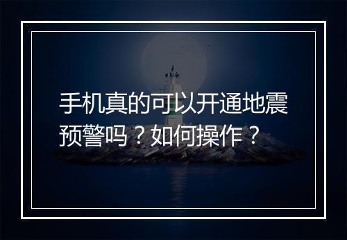 手机真的可以开通地震预警吗？如何操作？