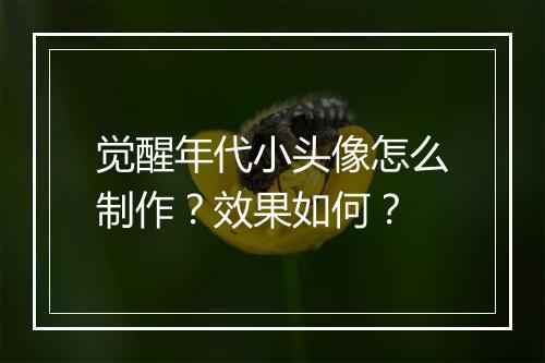 觉醒年代小头像怎么制作？效果如何？